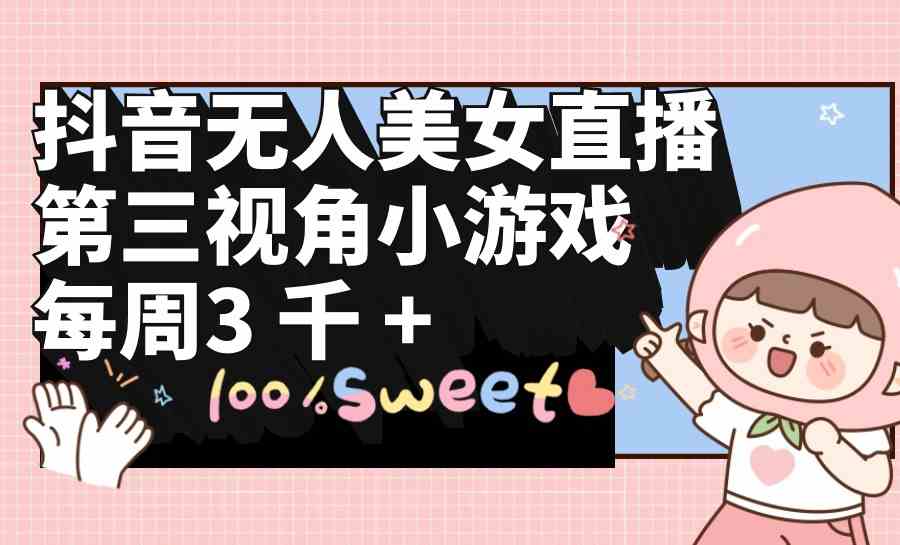 （9796期）抖音无人美女直播，第三视角小游戏，每周收益3000+网赚库-项目库-轻创网-中创网-福缘网-冒泡网-资源之家-魔方项目库网赚库
