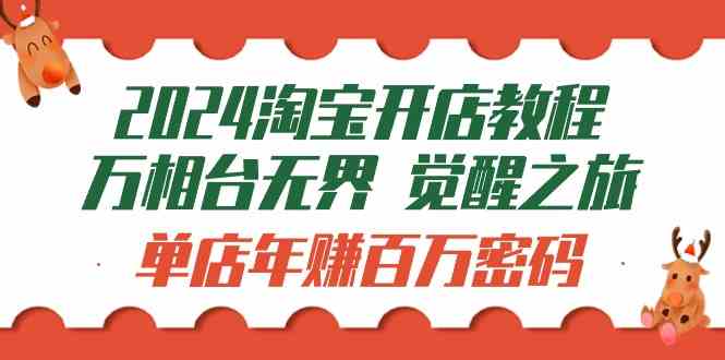 （9799期）2024淘宝开店教程-万相台无界 觉醒-之旅：单店年赚百万密码（99节视频课）网赚库-项目库-轻创网-中创网-福缘网-冒泡网-资源之家-魔方项目库网赚库