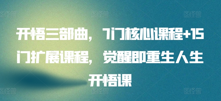 开悟三部曲，7门核心课程+15门扩展课程，觉醒即重生人生开悟课网赚库-项目库-轻创网-中创网-福缘网-冒泡网-资源之家-魔方项目库网赚库