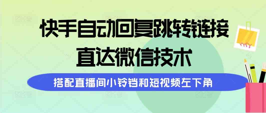 （9808期）快手自动回复跳转链接，直达微信技术，搭配直播间小铃铛和短视频左下角网赚库-项目库-轻创网-中创网-福缘网-冒泡网-资源之家-魔方项目库网赚库