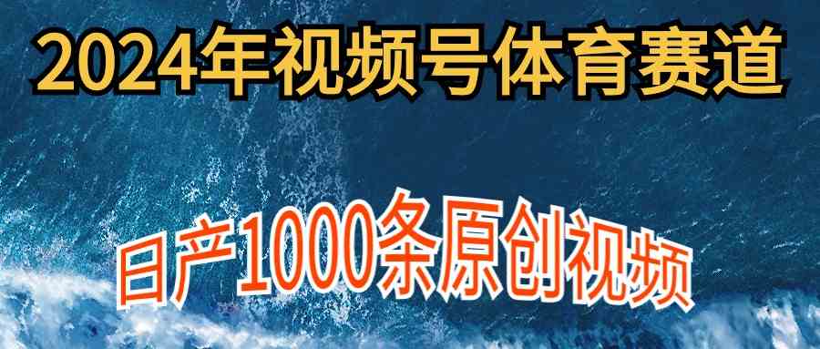 （9810期）2024年体育赛道视频号，新手轻松操作， 日产1000条原创视频,多账号多撸分成网赚库-项目库-轻创网-中创网-福缘网-冒泡网-资源之家-魔方项目库网赚库