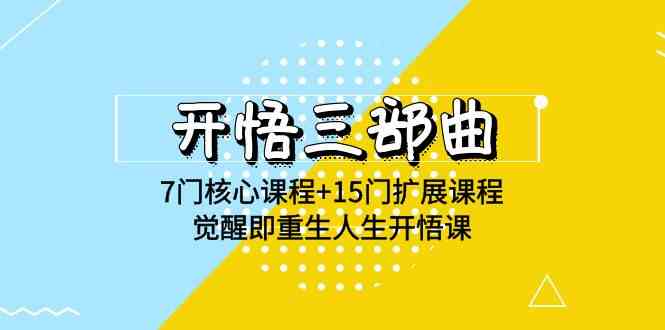 （9814期）开悟 三部曲 7门核心课程+15门扩展课程，觉醒即重生人生开悟课(高清无水印)网赚库-项目库-轻创网-中创网-福缘网-冒泡网-资源之家-魔方项目库网赚库