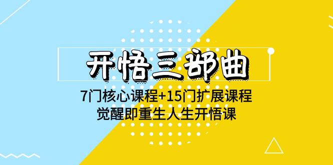 开悟三部曲-7门核心课程+15门扩展课程，觉醒即重生人生开悟课(高清无水印)网赚库-项目库-轻创网-中创网-福缘网-冒泡网-资源之家-魔方项目库网赚库