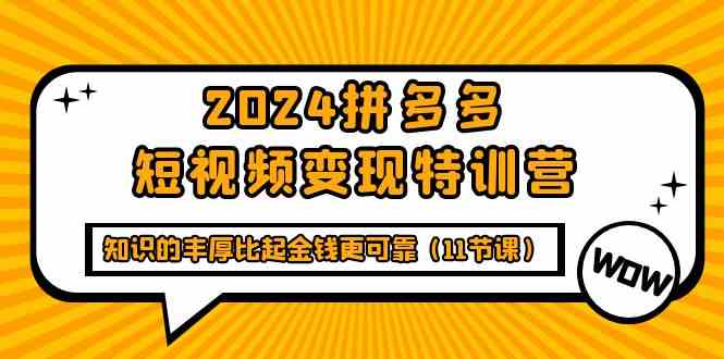 2024拼多多短视频变现特训营，知识的丰厚比起金钱更可靠（11节课）网赚库-项目库-轻创网-中创网-福缘网-冒泡网-资源之家-魔方项目库网赚库