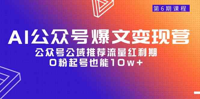 （9824期）AI公众号爆文-变现营06期，公众号公域推荐流量红利期，0粉起号也能10w+网赚库-项目库-轻创网-中创网-福缘网-冒泡网-资源之家-魔方项目库网赚库