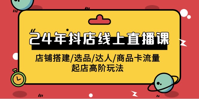2024抖店线上直播课，店铺搭建/选品/达人/商品卡流量/起店高阶玩法网赚库-项目库-轻创网-中创网-福缘网-冒泡网-资源之家-魔方项目库网赚库