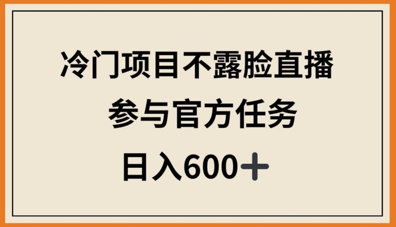 冷门项目不露脸直播，参与官方任务，日入600+网赚库-项目库-轻创网-中创网-福缘网-冒泡网-资源之家-魔方项目库网赚库