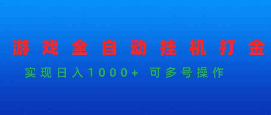 （9828期）游戏全自动挂机打金项目，实现日入1000+ 可多号操作网赚库-项目库-轻创网-中创网-福缘网-冒泡网-资源之家-魔方项目库网赚库