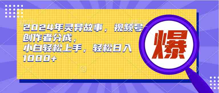 （9833期）2024年灵异故事，视频号创作者分成，小白轻松上手，轻松日入1000+网赚库-项目库-轻创网-中创网-福缘网-冒泡网-资源之家-魔方项目库网赚库