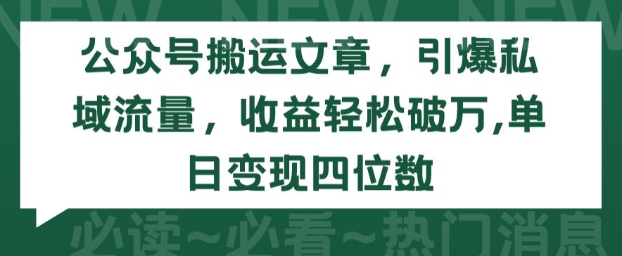 公众号搬运文章，引爆私域流量，收益轻松破万，单日变现四位数网赚库-项目库-轻创网-中创网-福缘网-冒泡网-资源之家-魔方项目库网赚库
