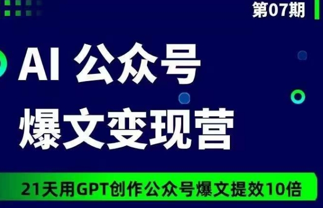 AI公众号爆文变现营07期，21天用GPT创作爆文提效10倍网赚库-项目库-轻创网-中创网-福缘网-冒泡网-资源之家-魔方项目库网赚库