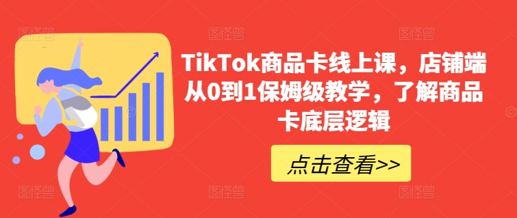 TikTok商品卡线上课，​店铺端从0到1保姆级教学，了解商品卡底层逻辑网赚库-项目库-轻创网-中创网-福缘网-冒泡网-资源之家-魔方项目库网赚库