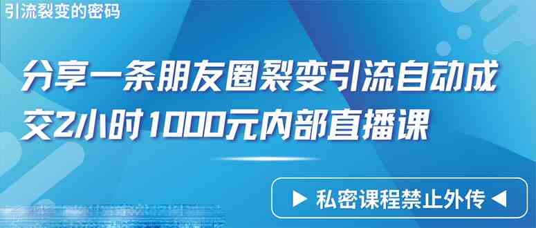 （9850期）仅靠分享一条朋友圈裂变引流自动成交2小时1000内部直播课程网赚库-项目库-轻创网-中创网-福缘网-冒泡网-资源之家-魔方项目库网赚库