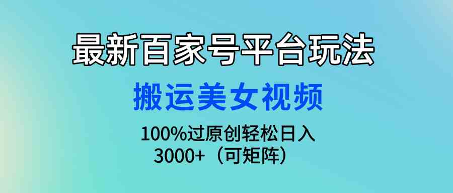 （9852期）最新百家号平台玩法，搬运美女视频100%过原创大揭秘，轻松日入3000+（可…网赚库-项目库-轻创网-中创网-福缘网-冒泡网-资源之家-魔方项目库网赚库
