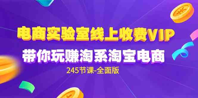 （9859期）电商-实验室 线上收费VIP，带你玩赚淘系淘宝电商（245节课-全面版）网赚库-项目库-轻创网-中创网-福缘网-冒泡网-资源之家-魔方项目库网赚库