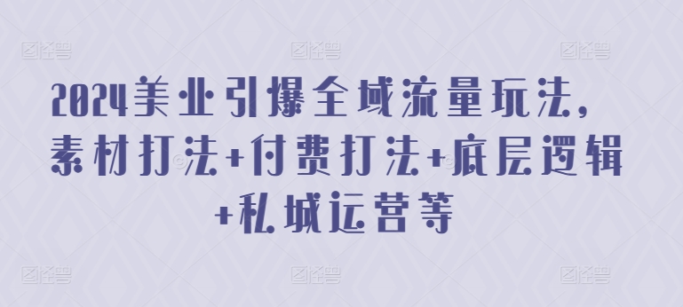 2024美业引爆全域流量玩法，素材打法 付费打法 底层逻辑 私城运营等网赚库-项目库-轻创网-中创网-福缘网-冒泡网-资源之家-魔方项目库网赚库