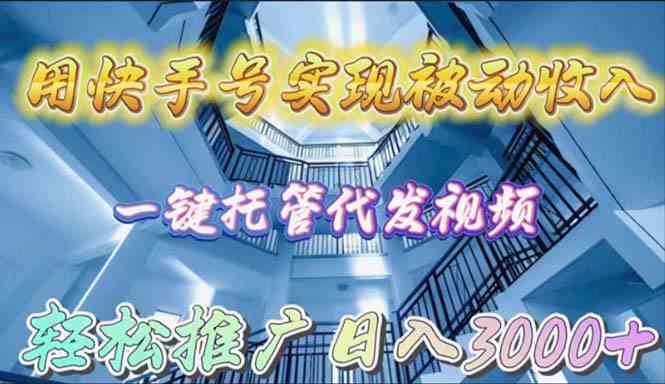 （9860期）用快手号实现被动收入，一键托管代发视频，轻松推广日入3000+网赚库-项目库-轻创网-中创网-福缘网-冒泡网-资源之家-魔方项目库网赚库