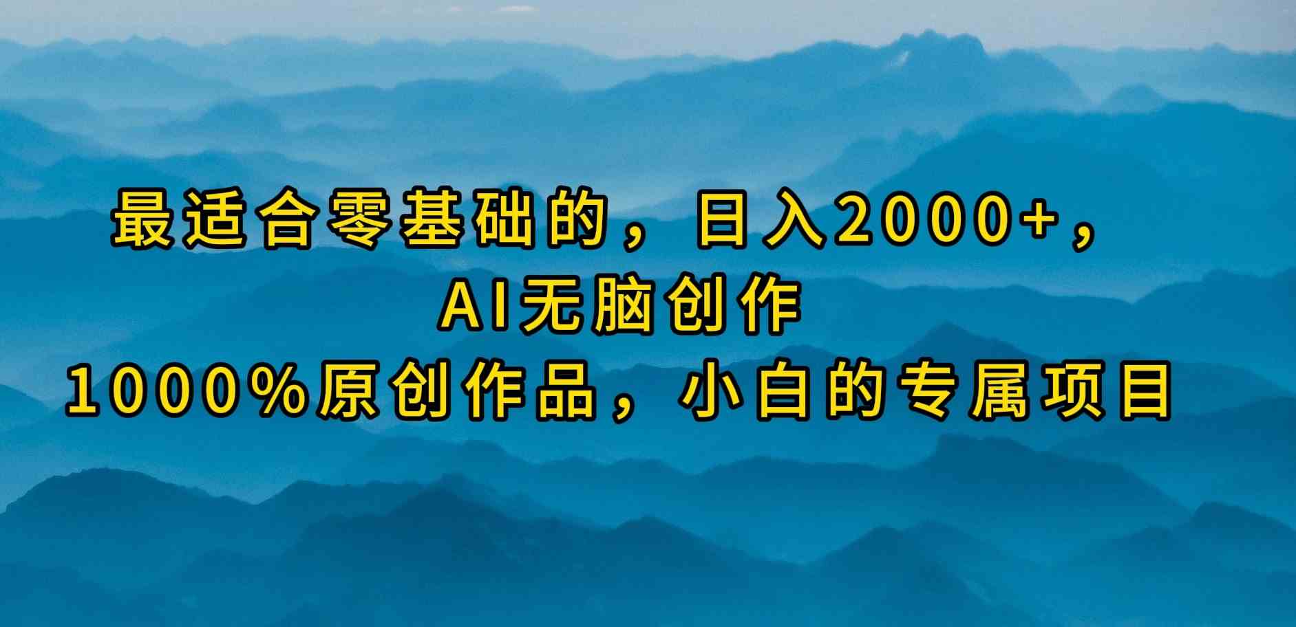 （9866期）最适合零基础的，日入2000+，AI无脑创作，100%原创作品，小白的专属项目网赚库-项目库-轻创网-中创网-福缘网-冒泡网-资源之家-魔方项目库网赚库