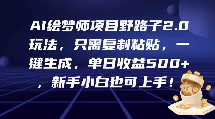 （9876期）AI绘梦师项目野路子2.0玩法，只需复制粘贴，一键生成，单日收益500+，新…网赚库-项目库-轻创网-中创网-福缘网-冒泡网-资源之家-魔方项目库网赚库