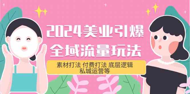 2024美业引爆全域流量玩法，素材打法 付费打法 底层逻辑 私城运营等(31节)网赚库-项目库-轻创网-中创网-福缘网-冒泡网-资源之家-魔方项目库网赚库