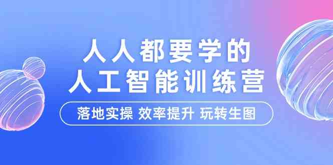 人人都要学的人工智能特训营，落地实操 效率提升 玩转生图（22节课）网赚库-项目库-轻创网-中创网-福缘网-冒泡网-资源之家-魔方项目库网赚库