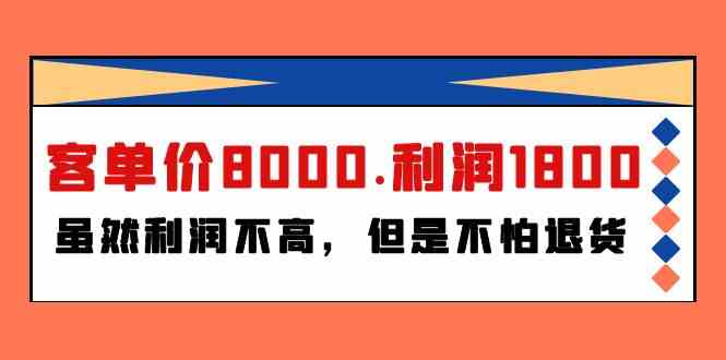（9882期）某付费文章《客单价8000.利润1800.虽然利润不高，但是不怕退货》网赚库-项目库-轻创网-中创网-福缘网-冒泡网-资源之家-魔方项目库网赚库