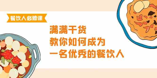 餐饮人必修课，满满干货，教你如何成为一名优秀的餐饮人（47节课）网赚库-项目库-轻创网-中创网-福缘网-冒泡网-资源之家-魔方项目库网赚库
