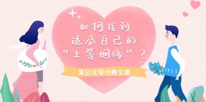 （9902期）某公众号付费文章《如何找到适合自己的“上等姻缘”？》网赚库-项目库-轻创网-中创网-福缘网-冒泡网-资源之家-魔方项目库网赚库