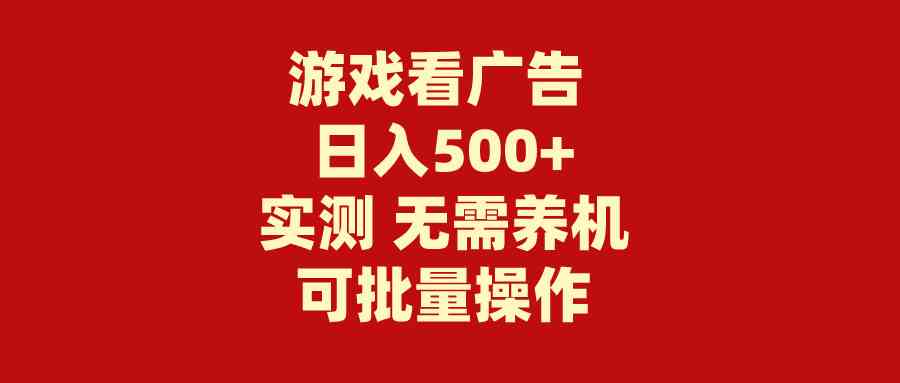 （9904期）游戏看广告 无需养机 操作简单 没有成本 日入500+网赚库-项目库-轻创网-中创网-福缘网-冒泡网-资源之家-魔方项目库网赚库