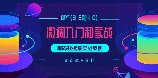 （9909期）GPT(3.5和4.0)微调入门和实战，源码数据集实战案例（8节课+资料）网赚库-项目库-轻创网-中创网-福缘网-冒泡网-资源之家-魔方项目库网赚库