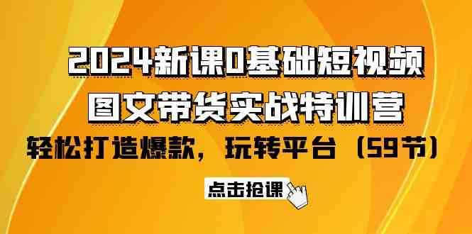 （9911期）2024新课0基础短视频+图文带货实战特训营：玩转平台，轻松打造爆款（59节）网赚库-项目库-轻创网-中创网-福缘网-冒泡网-资源之家-魔方项目库网赚库
