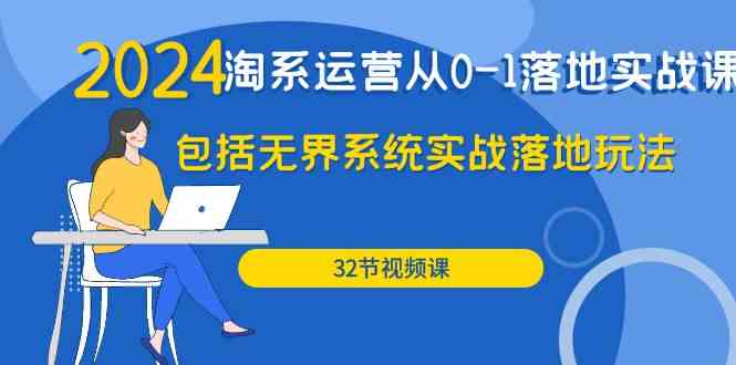 （9919期）2024·淘系运营从0-1落地实战课：包括无界系统实战落地玩法（32节）网赚库-项目库-轻创网-中创网-福缘网-冒泡网-资源之家-魔方项目库网赚库