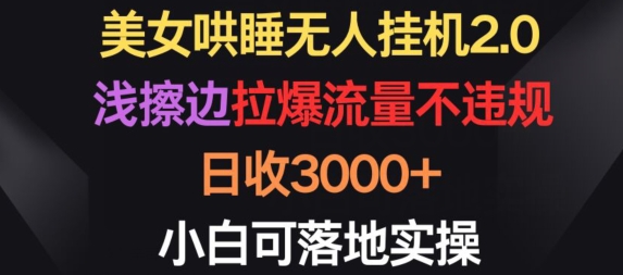 美女哄睡无人挂机2.0.浅擦边拉爆流量不违规，日收3000+，小白可落地实操网赚库-项目库-轻创网-中创网-福缘网-冒泡网-资源之家-魔方项目库网赚库