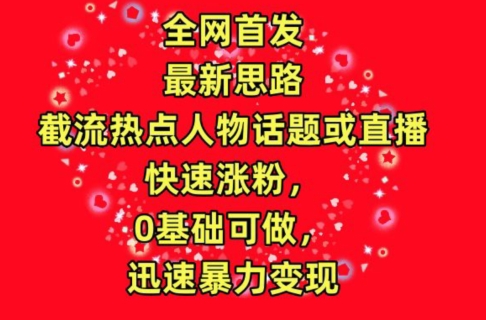 全网首发，截流热点人物话题或直播，快速涨粉，0基础可做，迅速暴力变现网赚库-项目库-轻创网-中创网-福缘网-冒泡网-资源之家-魔方项目库网赚库