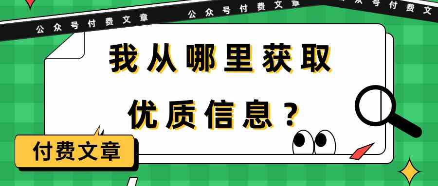 某公众号付费文章《我从哪里获取优质信息？》网赚库-项目库-轻创网-中创网-福缘网-冒泡网-资源之家-魔方项目库网赚库