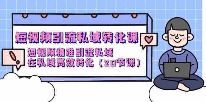 （9926期）短视频引流 私域转化课，短视频精准引流私域，在私域高效转化（20节课）网赚库-项目库-轻创网-中创网-福缘网-冒泡网-资源之家-魔方项目库网赚库