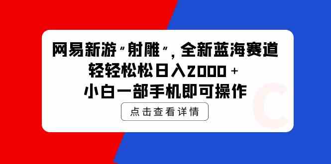 （9936期）网易新游 射雕 全新蓝海赛道，轻松日入2000＋小白一部手机即可操作网赚库-项目库-轻创网-中创网-福缘网-冒泡网-资源之家-魔方项目库网赚库