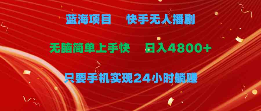 （9937期）蓝海项目，快手无人播剧，一天收益4800+，手机也能实现24小时躺赚，无脑…网赚库-项目库-轻创网-中创网-福缘网-冒泡网-资源之家-魔方项目库网赚库