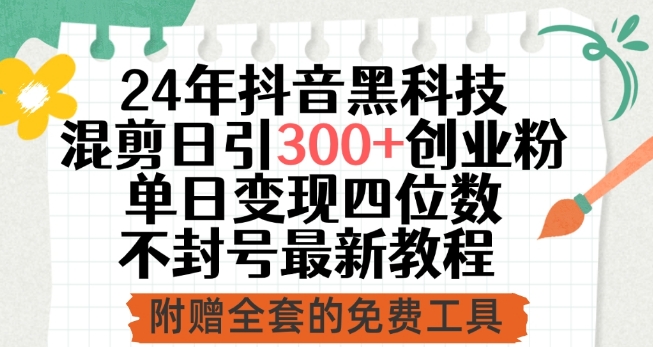 24年抖音黑科技混剪日引300+创业粉，单日变现四位数不封号最新教程网赚库-项目库-轻创网-中创网-福缘网-冒泡网-资源之家-魔方项目库网赚库