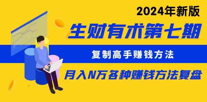 （9943期）生财有术第七期：复制高手赚钱方法 月入N万各种方法复盘（更新到24年0410）网赚库-项目库-轻创网-中创网-福缘网-冒泡网-资源之家-魔方项目库网赚库