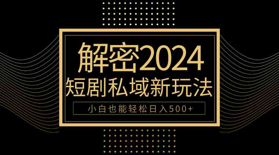 （9951期）10分钟教会你2024玩转短剧私域变现，小白也能轻松日入500+网赚库-项目库-轻创网-中创网-福缘网-冒泡网-资源之家-魔方项目库网赚库