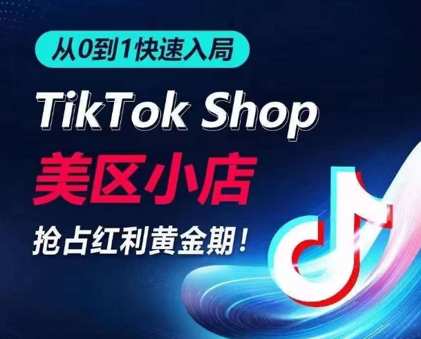 从0到1快速入局TikTok美区小店，快速抢占流量黄金期，开启日出千单之旅网赚库-项目库-轻创网-中创网-福缘网-冒泡网-资源之家-魔方项目库网赚库