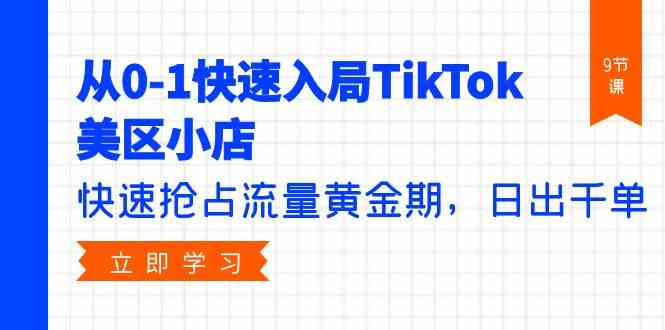 （9963期）从0-1快速入局TikTok美区小店，快速抢占流量黄金期，日出千单（9节课）网赚库-项目库-轻创网-中创网-福缘网-冒泡网-资源之家-魔方项目库网赚库