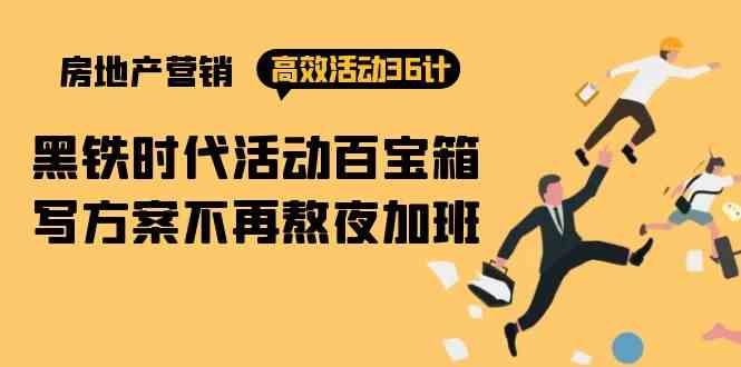 （9966期）房产营销高效活动36计：黑铁时代 活动百宝箱，写方案不再熬夜加班网赚库-项目库-轻创网-中创网-福缘网-冒泡网-资源之家-魔方项目库网赚库