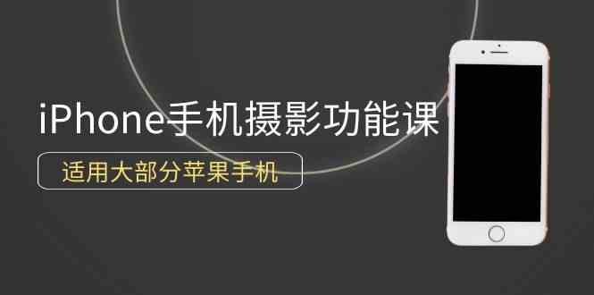 （9969期）0基础带你玩转iPhone手机摄影功能，适用大部分苹果手机（12节视频课）网赚库-项目库-轻创网-中创网-福缘网-冒泡网-资源之家-魔方项目库网赚库