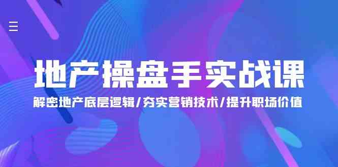 地产操盘手实战课：解密地产底层逻辑/夯实营销技术/提升职场价值（24节）网赚库-项目库-轻创网-中创网-福缘网-冒泡网-资源之家-魔方项目库网赚库