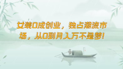 女装0成创业，独占潮流市场，从0到月入万不是梦！网赚库-项目库-轻创网-中创网-福缘网-冒泡网-资源之家-魔方项目库网赚库
