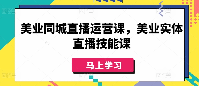 美业同城直播运营课，美业实体直播技能课网赚库-项目库-轻创网-中创网-福缘网-冒泡网-资源之家-魔方项目库网赚库