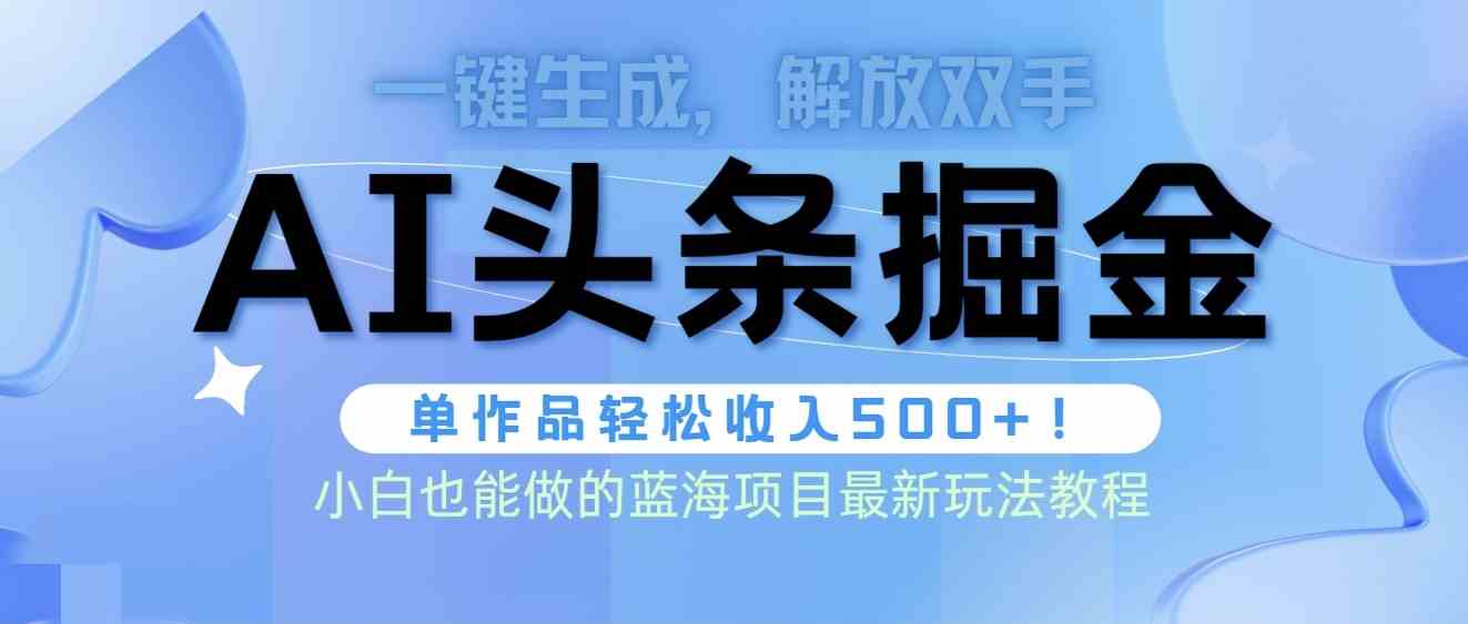 （9984期）头条AI掘金术最新玩法，全AI制作无需人工修稿，一键生成单篇文章收益500+网赚库-项目库-轻创网-中创网-福缘网-冒泡网-资源之家-魔方项目库网赚库