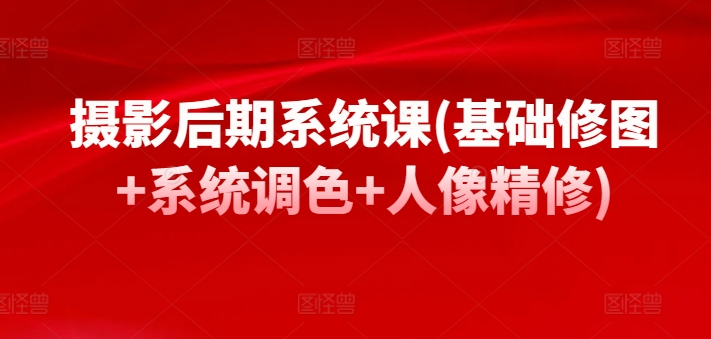 摄影后期系统课(基础修图+系统调色+人像精修)网赚库-项目库-轻创网-中创网-福缘网-冒泡网-资源之家-魔方项目库网赚库